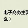 电子商务主要学什么内容（电子商务主要学什么）