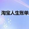 淘宝人生账单怎么看不了了（淘宝人生账单）