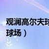观澜高尔夫球场是世界最大的吗(观澜高尔夫球场) 观澜高尔夫球场是世界最大的吗(观澜高尔夫球场)