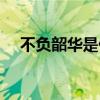 不负韶华是什么意思（韶华是什么意思）