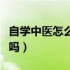 自学中医怎么考中医执业（自学中医可以考证吗）