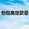 包包高定款是什么意思（高定款是什么意思）