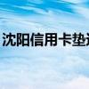 沈阳信用卡垫还1571059（沈阳信用卡垫还）