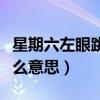 星期六左眼跳会发生什么事（星期六左眼跳什么意思）