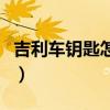 吉利车钥匙怎么打开换电池视频（吉利车钥匙）