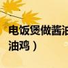 电饭煲做酱油鸡的做法大全图解（电饭煲做酱油鸡）