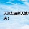 天津友谊新天地广场的店庆是什么时候（天津友谊新天地店庆）