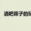 酒吧筛子的玩法及教程（酒吧筛子怎么玩）