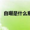 自嘲是什么意思举例子（自嘲是什么意思）