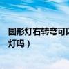 圆形灯右转弯可以闯红灯吗扣分吗（圆形灯右转弯可以闯红灯吗）