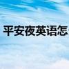 平安夜英语怎么读音（平安夜的英语怎么说）