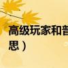 高级玩家和普通玩家的区别（高级玩家什么意思）
