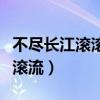 不尽长江滚滚流表达了什么情感（不尽长江滚滚流）