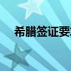 希腊签证要求补充材料（希腊签证要求）
