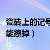 瓷砖上的记号笔用什么能擦掉（记号笔用什么能擦掉）