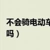 不会骑电动车是不是很笨（不会骑电动车丢人吗）