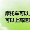 摩托车可以上高速吗2023最新规定（摩托车可以上高速吗）