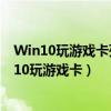 Win10玩游戏卡死画面定格浏览网页没事是什么情况(win10玩游戏卡) Win10玩游戏卡死画面定格浏览网页没事是什么情况(win10玩游戏卡)