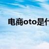 电商oto是什么意思（oto是什么意思啊）