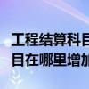 工程结算科目在软件里怎么增加（工程结算科目在哪里增加）