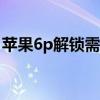 苹果6p解锁需要多少钱（苹果6s解锁多少钱）