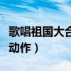 歌唱祖国大合唱动作编排（歌唱祖国合唱创意动作）