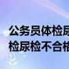 公务员体检尿检不合格复检查什么（公务员体检尿检不合格）