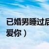 已婚男睡过后还保持联系（已婚男人睡完你更爱你）