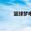 篮球梦电影观后感(篮球梦电影) 篮球梦电影观后感(篮球梦电影)
