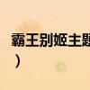 霸王别姬主题曲当爱已成往事(霸王别姬主题) 霸王别姬主题曲当爱已成往事(霸王别姬主题)