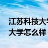 江苏科技大学怎么样好不好 排名（江苏科技大学怎么样）