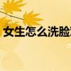 女生怎么洗脸对皮肤好(怎么洗脸对皮肤好) 女生怎么洗脸对皮肤好(怎么洗脸对皮肤好)
