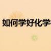 如何学好化学初三上册（如何学好化学初三）