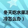 冬天吃水果凉对身体有伤害吗（冬天吃水果太冷怎么办）
