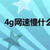 4g网速慢什么原因（4g网络慢是什么原因）
