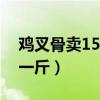 鸡叉骨卖15元利润多少（鸡叉骨批发多少钱一斤）