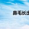 鼻毛长出鼻孔是怎么回事（鼻毛）