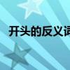 开头的反义词二年级下册（开头的反义词）