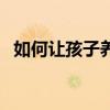 如何让孩子养成好习惯（从小养成好习惯）