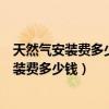 天然气安装费多少钱一户宁海天然气安装费多少（天然气安装费多少钱）