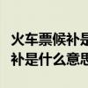火车票候补是什么意思能买到票吗（火车票候补是什么意思）
