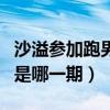 沙溢参加跑男是哪一期哪一季（沙溢参加跑男是哪一期）