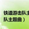 铁道游击队主题曲弹起我心爱的土（铁道游击队主题曲）