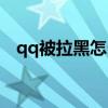 qq被拉黑怎么强制恢复好友（qq被拉黑）