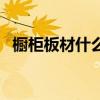 橱柜板材什么材质的好（橱柜什么材质好）