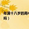 年满十八岁的高中生必须兵役登记吗(高中生必须兵役登记吗) 年满十八岁的高中生必须兵役登记吗(高中生必须兵役登记吗)