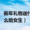 新年礼物送什么给女生带星辰（新年礼物送什么给女生）