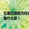 五星红旗我为你自豪是什么歌曲名字（五星红旗我为你自豪是什么歌）