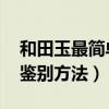 和田玉最简单鉴别方法 识别（和田玉最简单鉴别方法）