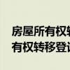 房屋所有权转移登记是办房产证吗?（房屋所有权转移登记）